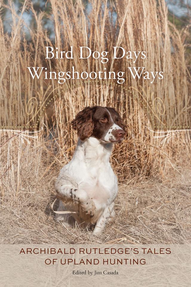 Bird Dog Days, Wingshooting Ways by Archibald Rutledge, Jim Casada