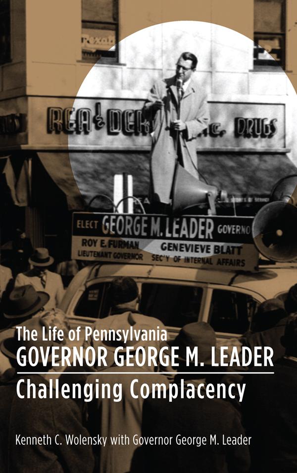The Life of Pennsylvania Governor George M. Leader by Kenneth C. Wolensky