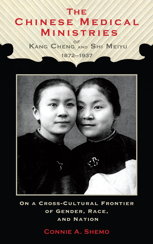 The Chinese Medical Ministries of Kang Cheng and Shi Meiyu, 1872–1937 by Connie A. Shemo