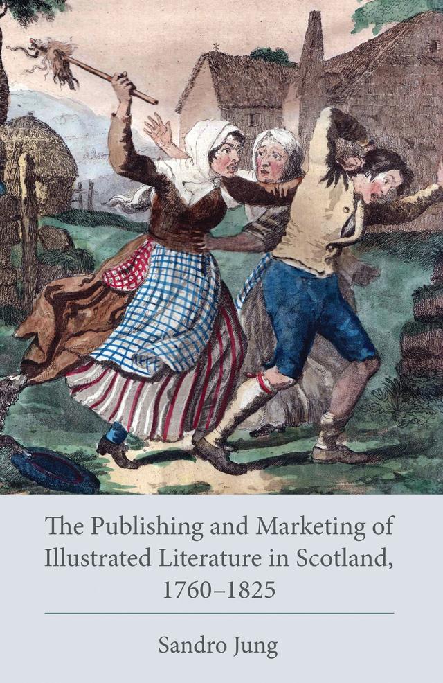 The Publishing and Marketing of Illustrated Literature in Scotland, 1760–1825 by Sandro Jung