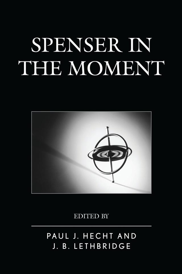 Spenser in the Moment by April Bernard, David Scott Wilson-Okamura, Elisabeth Chaghafi, Gavin Alexander, Gordon Teskey, J. B. Lethbridge, Kathryn Walls, K. Silem Mohammad, Paul J. Hecht, Syrithe Pugh