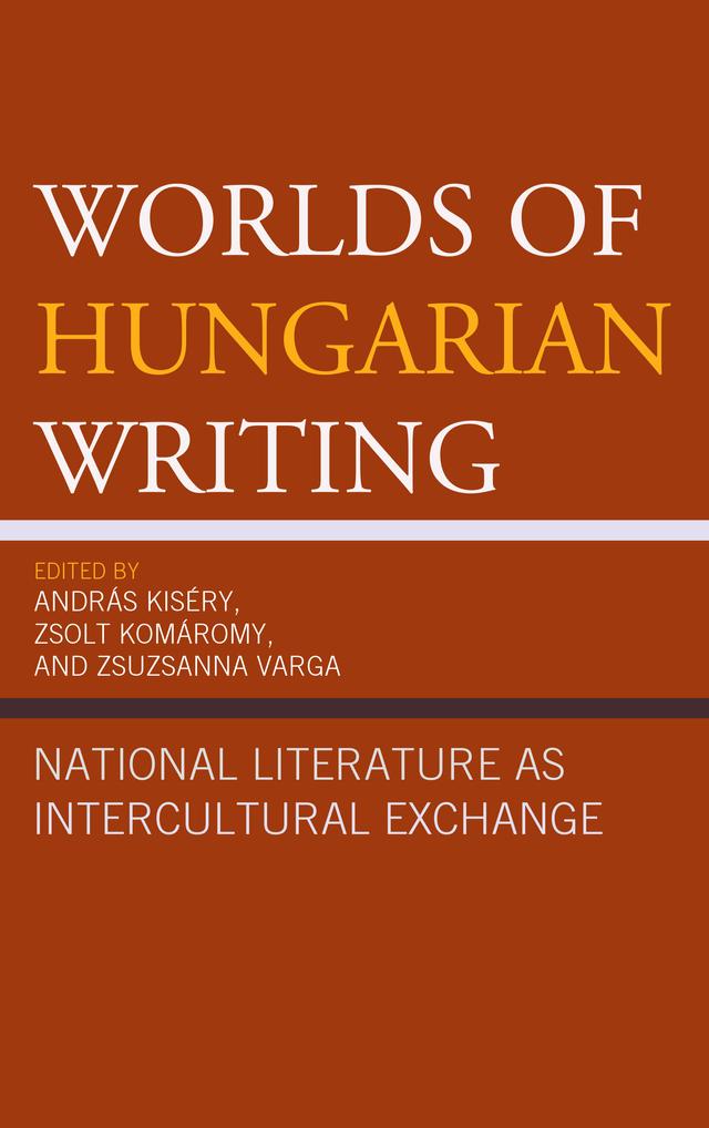 Worlds of Hungarian Writing by Ágnes  Vashegyi Macdonald, András Kiséry, Edit Zsadányi, Györgyi Horváth, György Túry, Júlia Bácskai-Atkári, Katalin Orbán, Lauren Walsh, Sándor Hites, Tamás Demény, Veronika Ruttkay, Zsolt Komáromy, Zsuzsanna Varga