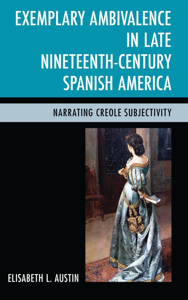 Exemplary Ambivalence in Late Nineteenth-Century Spanish America by Elisabeth L. Austin