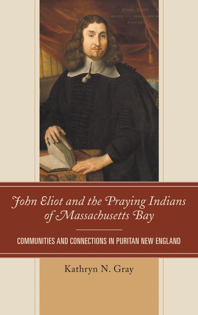 John Eliot and the Praying Indians of Massachusetts Bay by Kathryn N. Gray