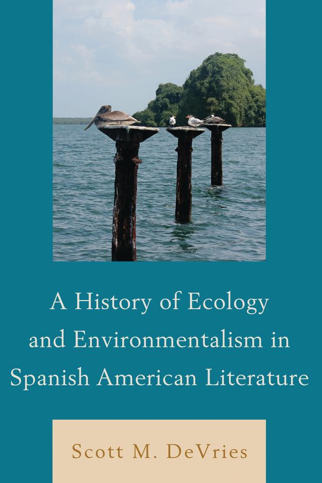A History of Ecology and Environmentalism in Spanish American Literature by Scott M. DeVries