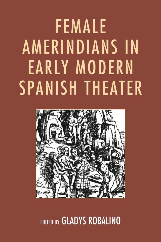 Female Amerindians in Early Modern Spanish Theater by Erin  Alice Cowling, Esther Fernandez, Gladys Robalino, Glenda Nieto-Cuebas, Judith G. Caballero, María Ferrer-Lightner, María Luisa Quiroz Taub, Melissa Figueroa, Moisés R. Castillo, Ronna Feit