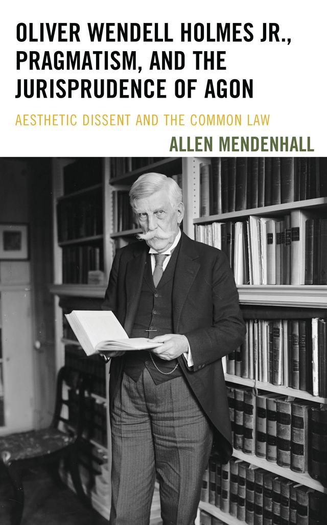 Oliver Wendell Holmes Jr., Pragmatism, and the Jurisprudence of Agon by Allen Mendenhall