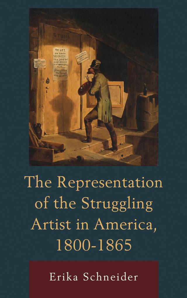 The Representation of the Struggling Artist in America, 1800–1865 by Erika Schneider