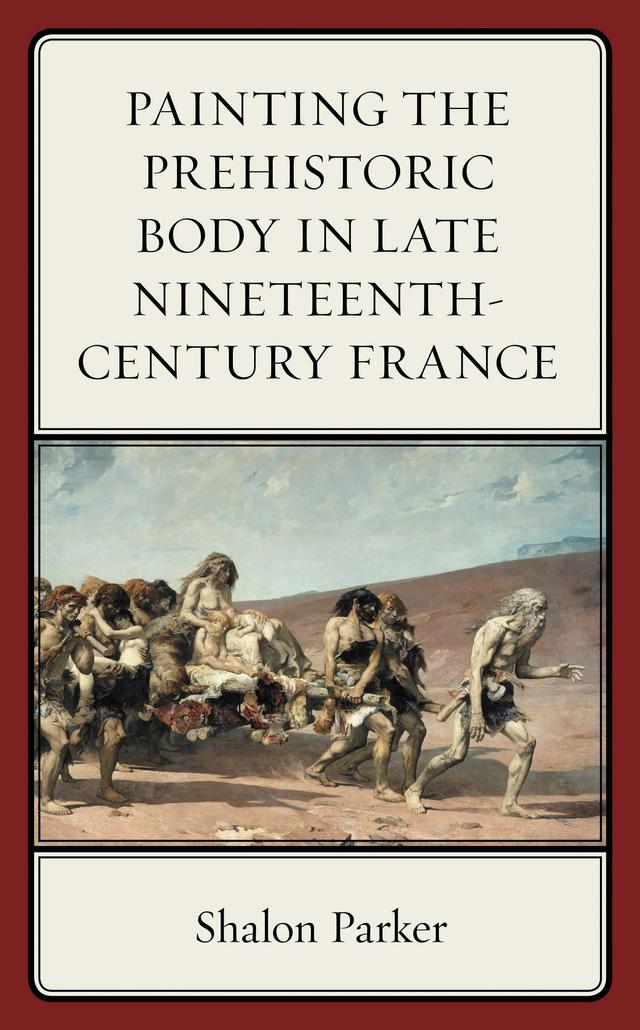 Painting the Prehistoric Body in Late Nineteenth-Century France by Shalon Parker