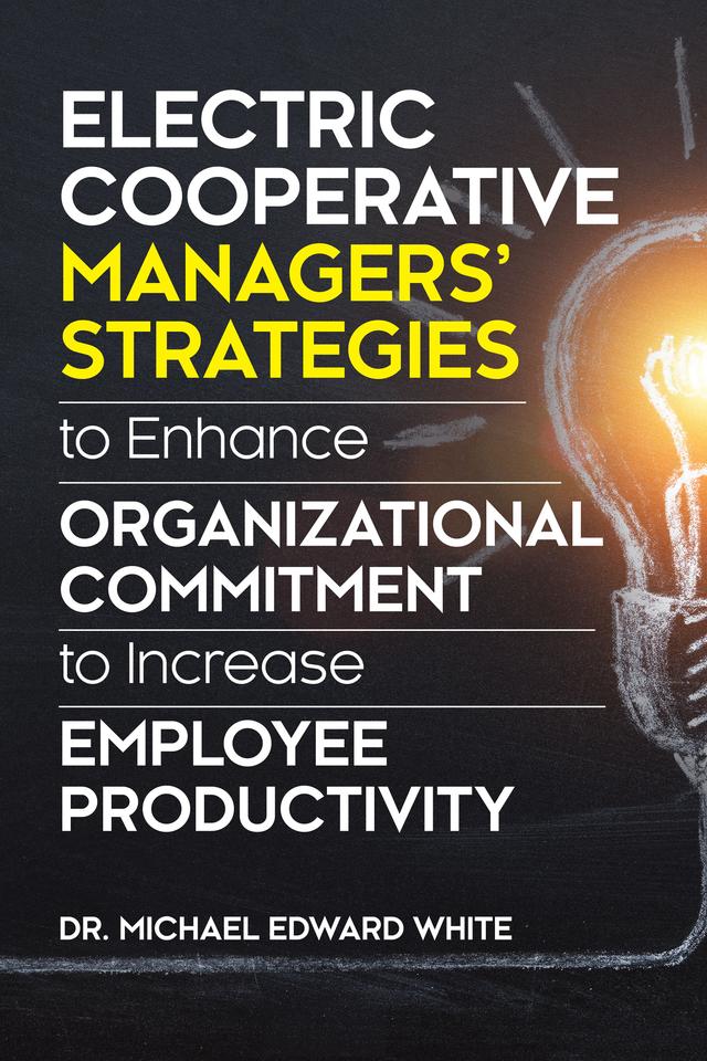 Electric Cooperative Managers' Strategies to Enhance Organizational Commitment to Increase Employee Productivity by Michael Edward White, DBA