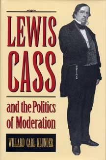 Lewis Cass and the Politics of Moderation by William Carl Klunder