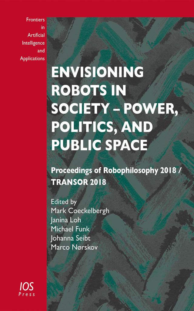 Envisioning Robots in Society – Power, Politics, and Public Space by Janina Loh, Mark Coeckelbergh, Michael Funk
