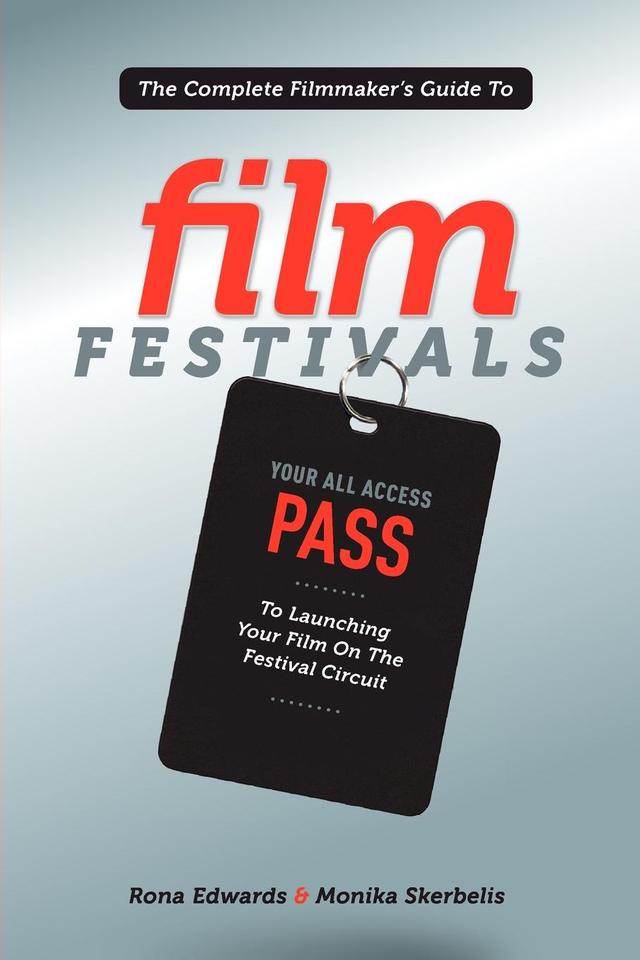 The Complete Filmmaker's Guide to Film Festivals by Monika Skerbelis, Rona Edwards