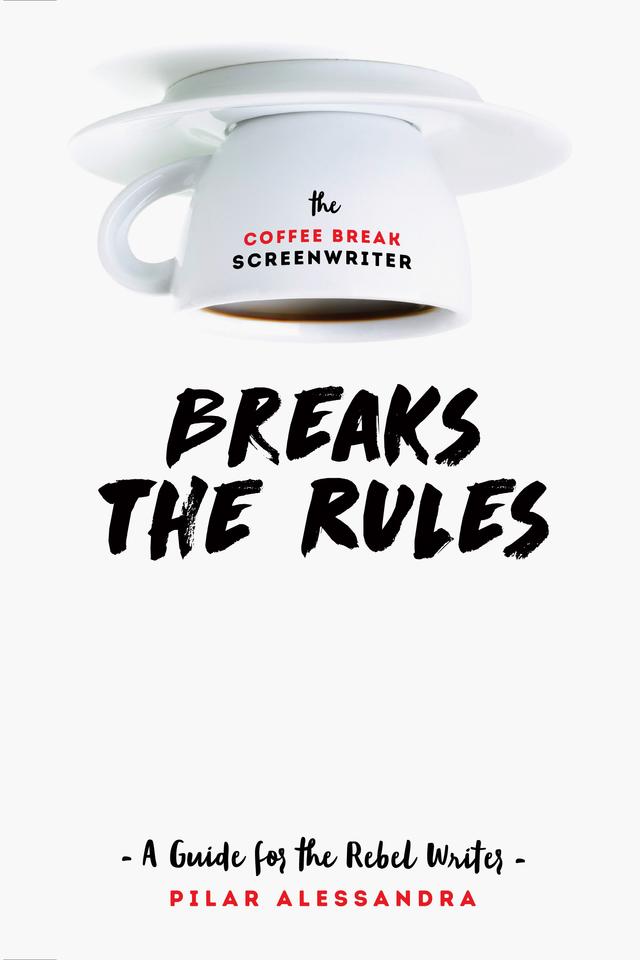 The Coffee Break Screenwriter Breaks the Rules by Pilar Alessandra