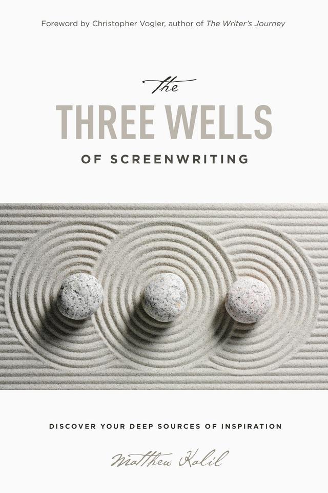 The Three Wells of Screenwriting by Christopher Vogler, Matthew Kalil