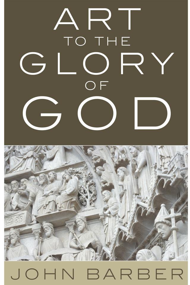 Art to the Glory of God by Chris Overoorde, John Barber