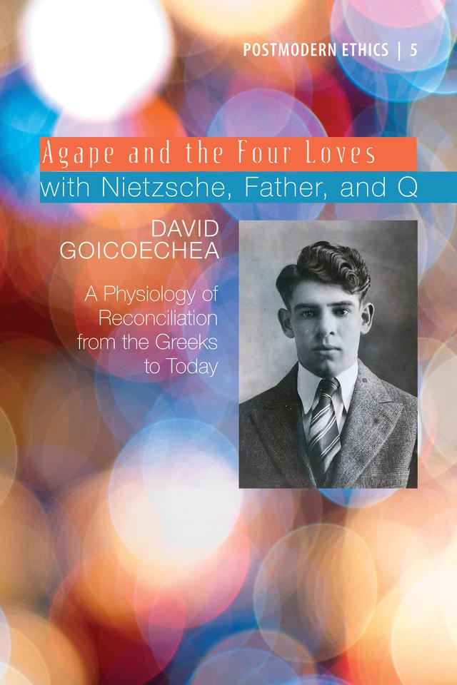 Agape and the Four Loves with Nietzsche, Father, and Q by David L. Goicoechea