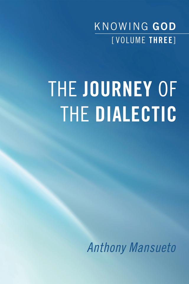The Journey of the Dialectic: Knowing God, Volume 3 by Anthony E. Mansueto