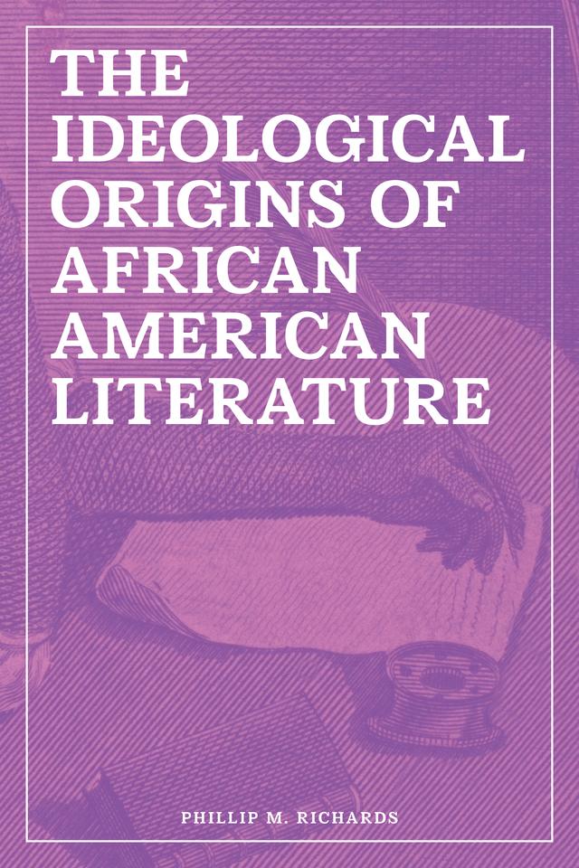 The Ideological Origins of African American Literature by Phillip M. Richards