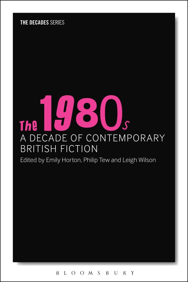 The 1980s: A Decade of Contemporary British Fiction by Emily Horton, Leigh Wilson, Philip Tew