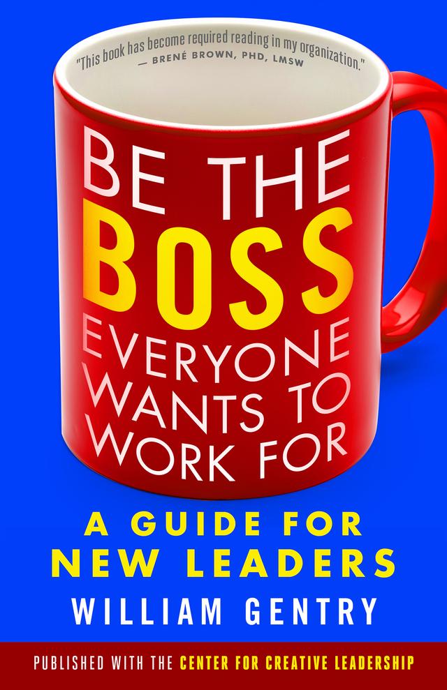 Be the Boss Everyone Wants to Work For by William A. Gentry Ph.D.