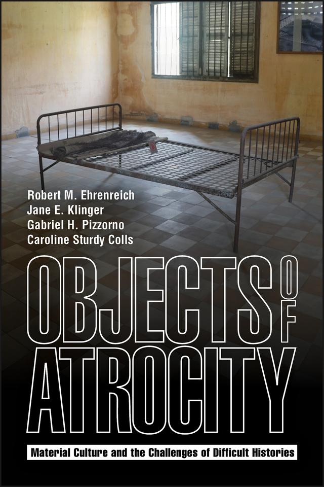 Objects of Atrocity by Caroline Sturdy Colls, Gabriel H. Pizzorno, Jane E. Klinger, Robert M. Ehrenreich