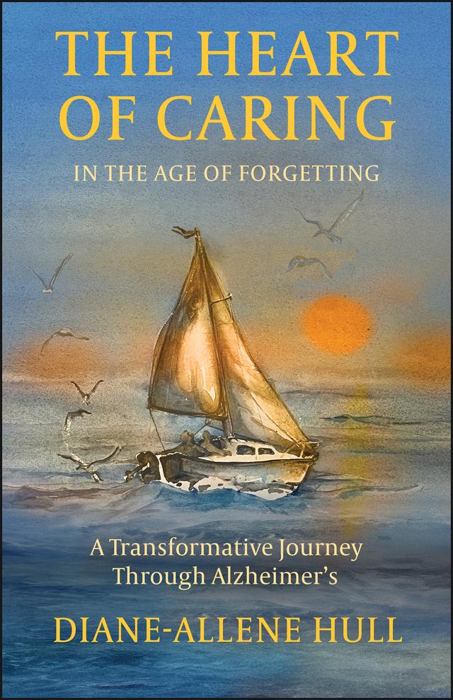 The Heart of Caring in the Age of Forgetting by Diane-Allene Hull