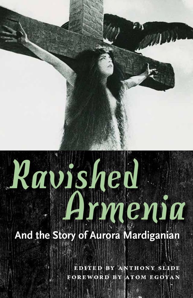 Ravished Armenia and the Story of Aurora Mardiganian by Anthony Slide, Atom Egoyan