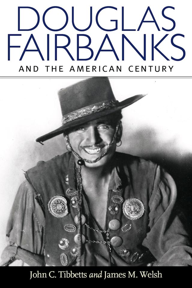 Douglas Fairbanks and the American Century by James M. Welsh, John C. Tibbetts, Kevin Brownlow