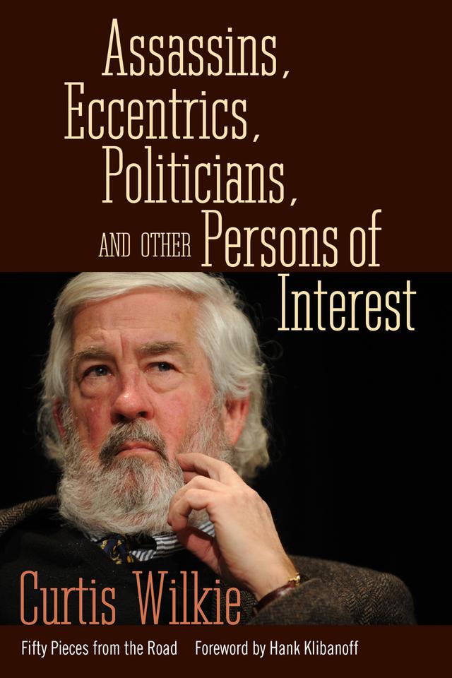 Assassins, Eccentrics, Politicians, and Other Persons of Interest by Curtis Wilkie, Hank Klibanoff