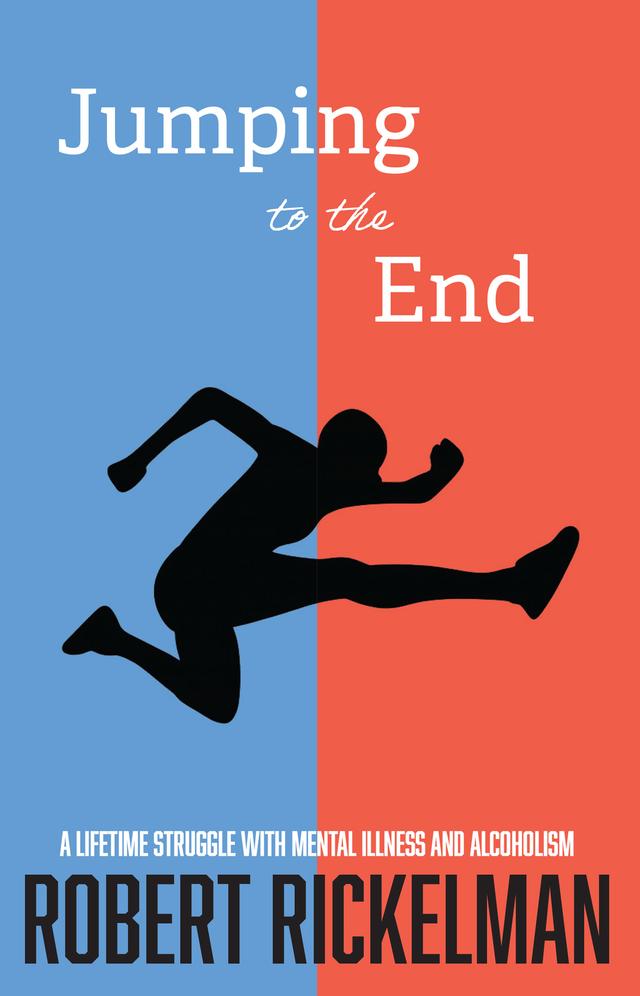 Jumping to the End: A Lifetime Struggle with Mental Illness and Alcoholism by Robert Rickelman
