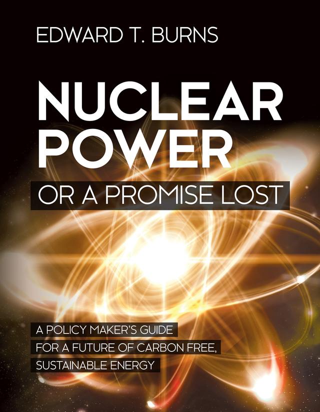 Nuclear Power or a Promise Lost by Edward T. Burns, Ph.D.