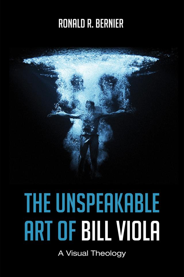 The Unspeakable Art of Bill Viola by Ronald R. Bernier