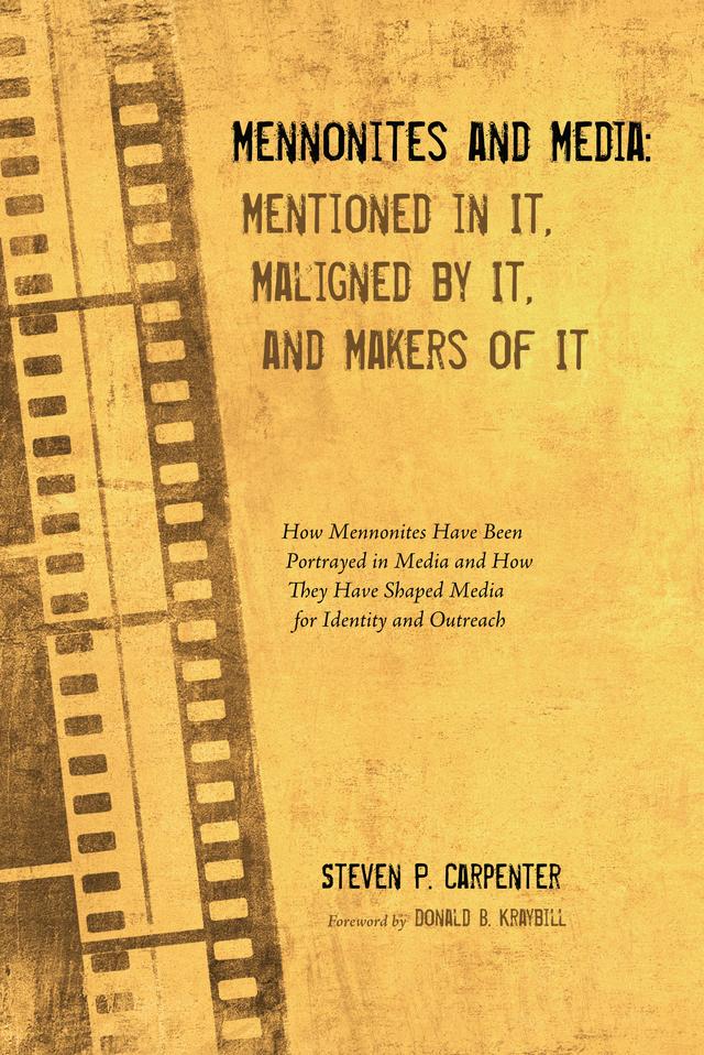Mennonites and Media: Mentioned in It, Maligned by It, and Makers of It by Donald B. Kraybill, Steven P. Carpenter