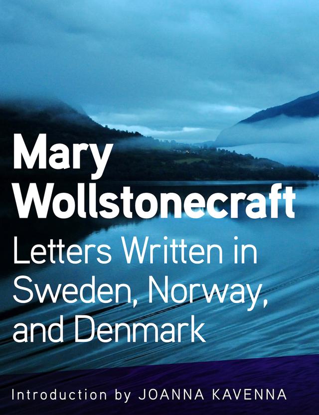 Letters Written in Sweden, Norway, and Denmark by Joanna Kavenna, Mary Wollstonecraft