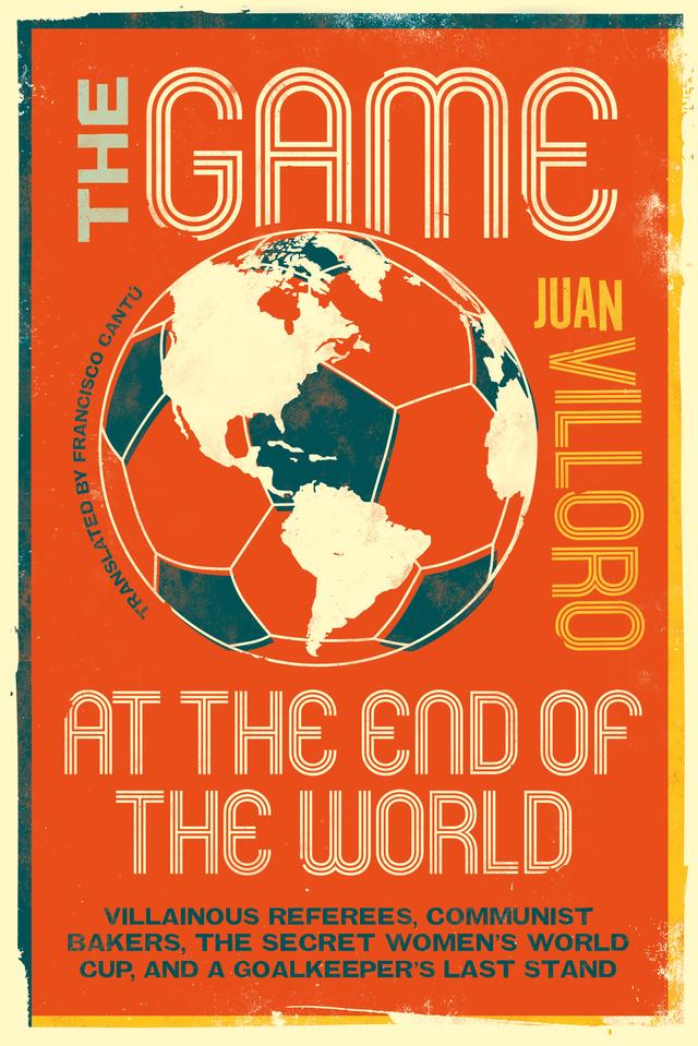 The Game at the End of the World by Francisco Cantú, Juan Villoro