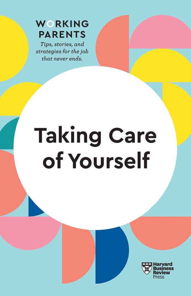 Taking Care of Yourself (HBR Working Parents Series) by Daisy Dowling, Harvard Business Review, Heidi Grant, Scott Behson, Stewart D. Friedman