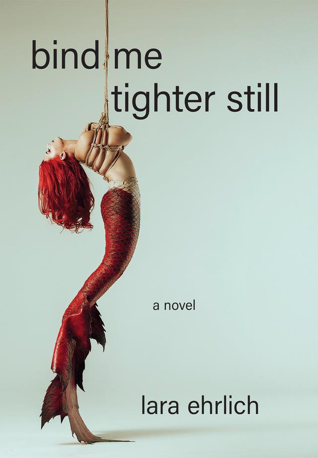 Bind Me Tighter Still by Lara Ehrlich