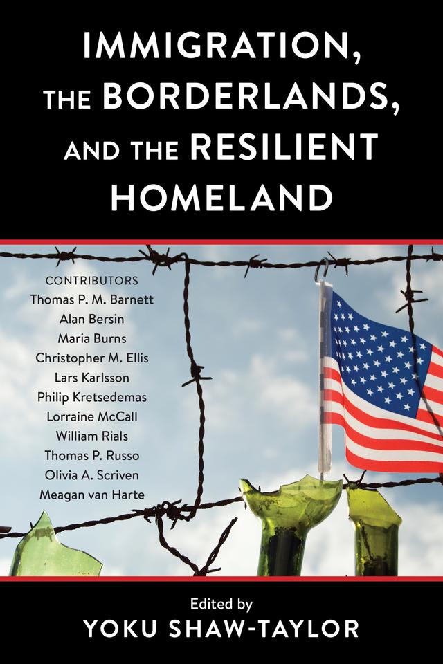 Immigration, the Borderlands, and the Resilient Homeland by Alan Bersin, Christopher M. Ellis, Lars Karlsson, Lorraine McCall, Maria Burns, Meagan van Harte, Olivia A. Scriven, Philip Kretsedemas, Thomas P.M. Barnett, Thomas Russo, William Rials, Yoku Shaw-Taylor