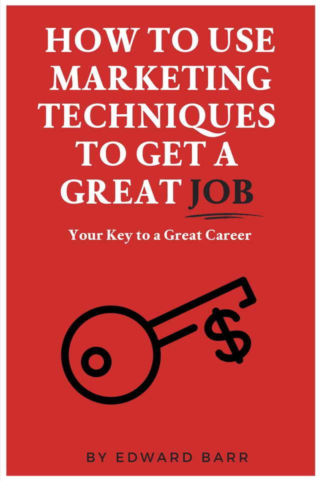 How to Use Marketing Techniques to Get a Great Job by Edward Barr