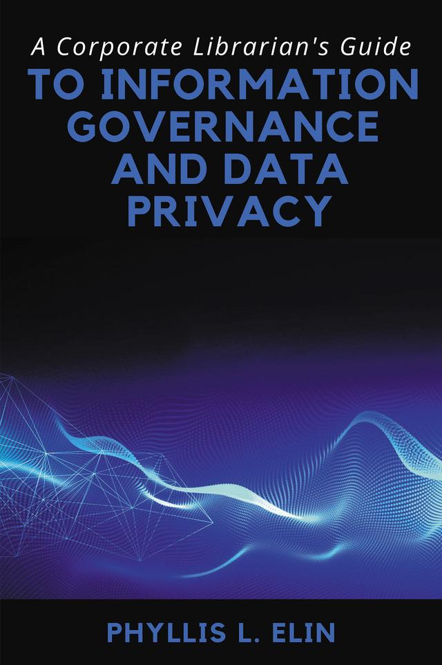 A Corporate Librarian’s Guide to Information Governance and Data Privacy by Phyllis L. Elin