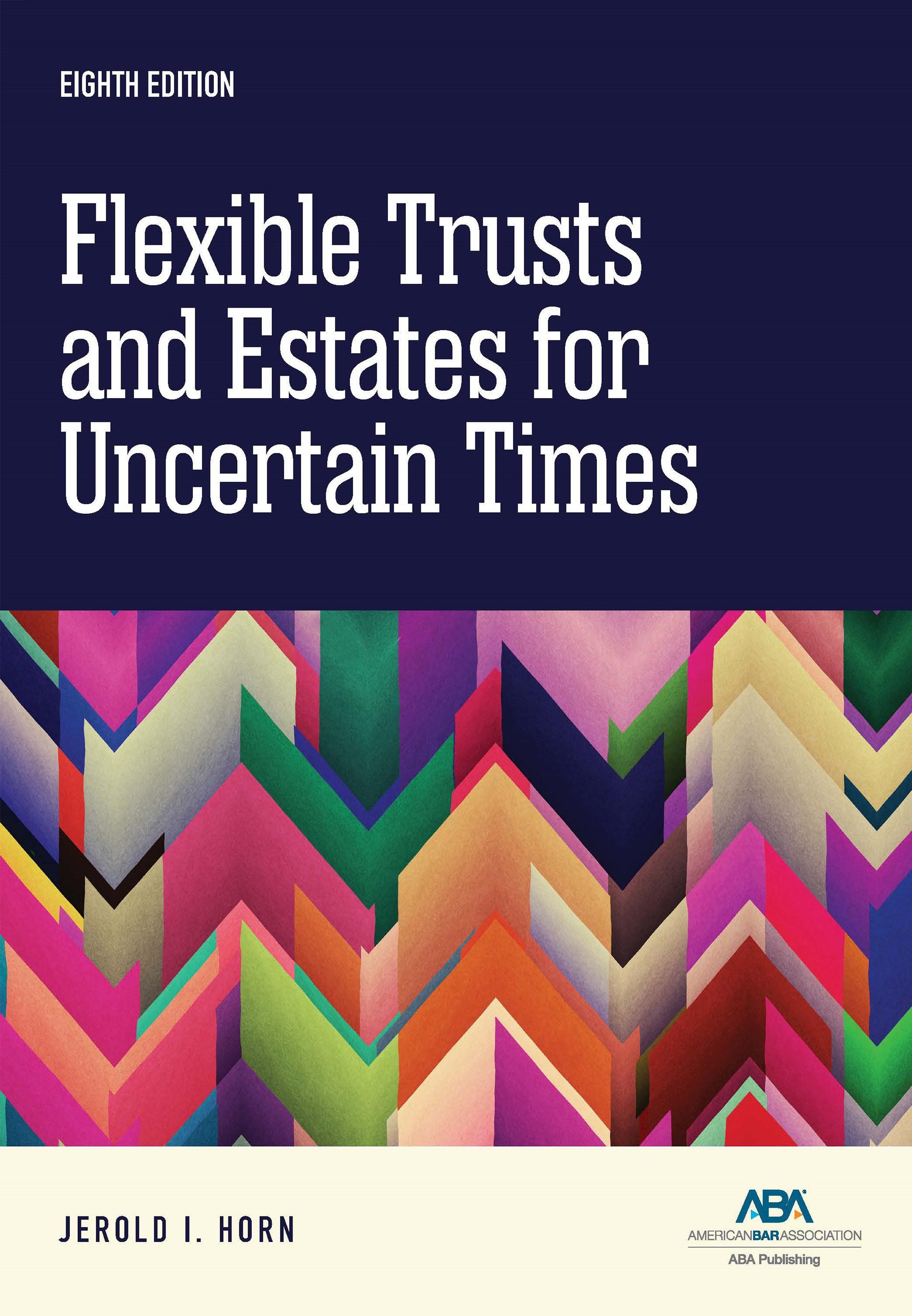 Flexible Trusts and Estates for Uncertain Times, Eighth Edition