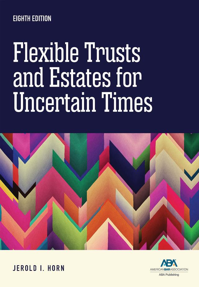 Flexible Trusts and Estates for Uncertain Times, Eighth Edition by Jerold I. Horn