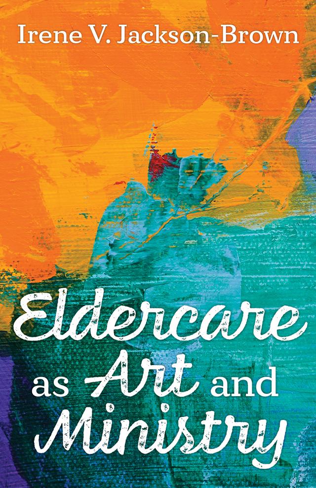 Eldercare as Art and Ministry by Irene V. Jackson-Brown