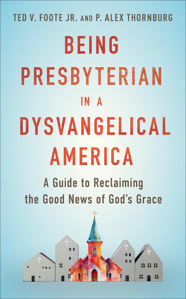Being Presbyterian in a Dysvangelical America by P. Alex Thornburg, Ted V. Foote Jr.