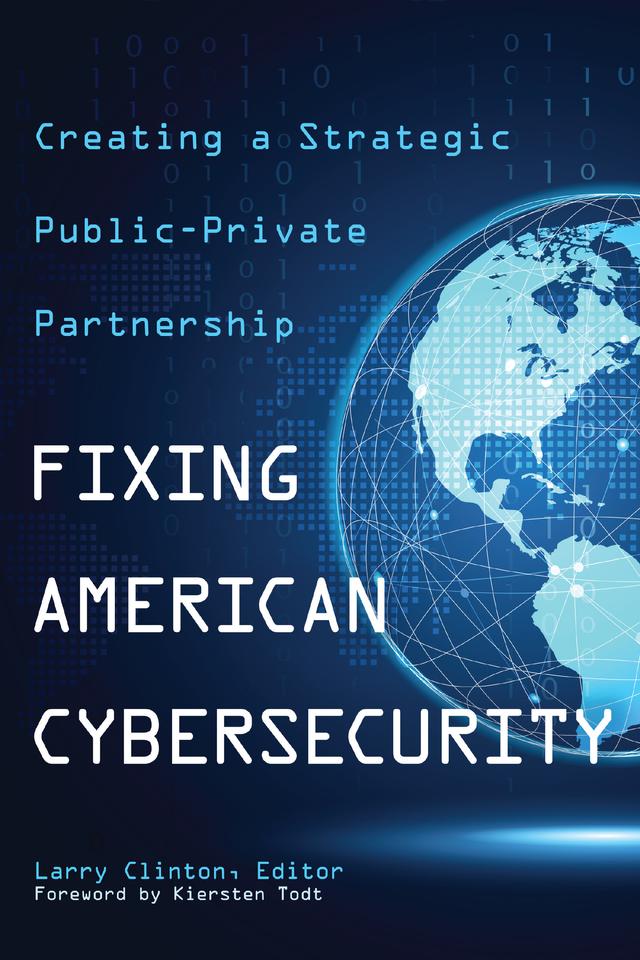Fixing American Cybersecurity by Alexander T. Green, Andy Kirkland, Anthony Shapella, Carter Zheng, Gary McAlum, Greg Montana, Jamison Gardner, Jeffrey C. Brown, Josh Higgins, J.R. Williamson, Kenneth Huh, Kiersten Todt, Larry Clinton, Lou DeSorbo, Michael Gordon, Michael Higgins, Richard Spearman, Ryan Boulais, Tarun Krishnakumar