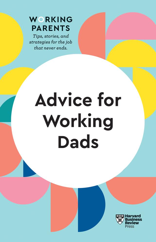 Advice for Working Dads (HBR Working Parents Series) by Bruce Feiler, Daisy Dowling, Harvard Business Review, Scott Behson, Stewart D. Friedman