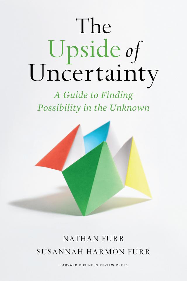 The Upside of Uncertainty by Nathan Furr, Susannah Harmon Furr