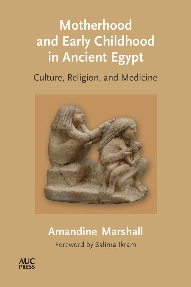 Motherhood and Early Childhood in Ancient Egypt by Amandine Marshall, Colin Clement, Salima Ikram