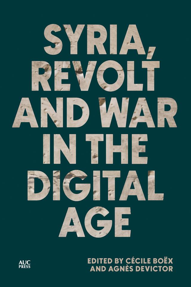 Syria, Revolt and War in the Digital Age by Agnès Devictor, Annika Rabo, Cécile Boëx, Dawn Chatty, Jane Kuntz, Stacy D. Fahrenthold
